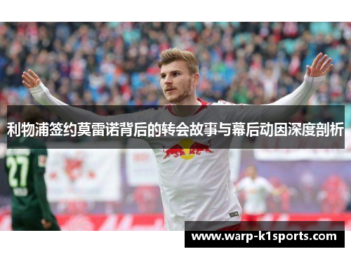 利物浦签约莫雷诺背后的转会故事与幕后动因深度剖析