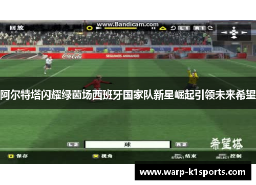 阿尔特塔闪耀绿茵场西班牙国家队新星崛起引领未来希望