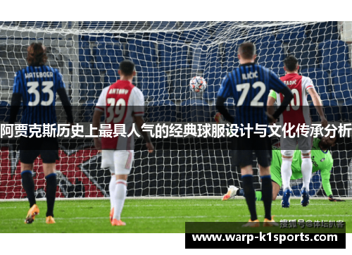 阿贾克斯历史上最具人气的经典球服设计与文化传承分析