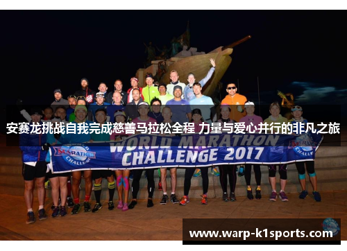 安赛龙挑战自我完成慈善马拉松全程 力量与爱心并行的非凡之旅