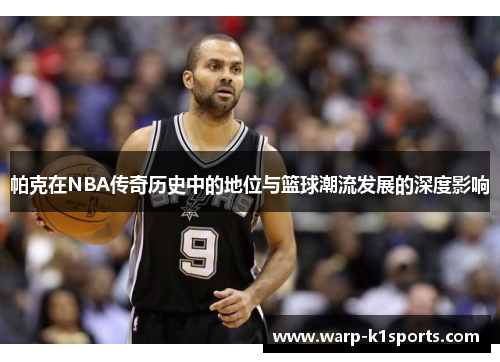帕克在NBA传奇历史中的地位与篮球潮流发展的深度影响