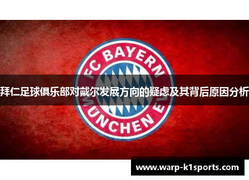 拜仁足球俱乐部对戴尔发展方向的疑虑及其背后原因分析