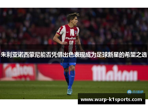 朱利亚诺西蒙尼能否凭借出色表现成为足球新星的希望之选