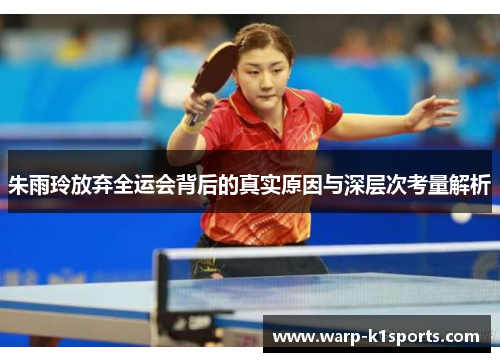 朱雨玲放弃全运会背后的真实原因与深层次考量解析