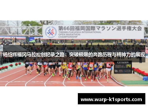 杨绍辉福冈马拉松创纪录之路：突破极限的奔跑历程与精神力的展现