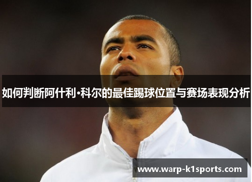 如何判断阿什利·科尔的最佳踢球位置与赛场表现分析