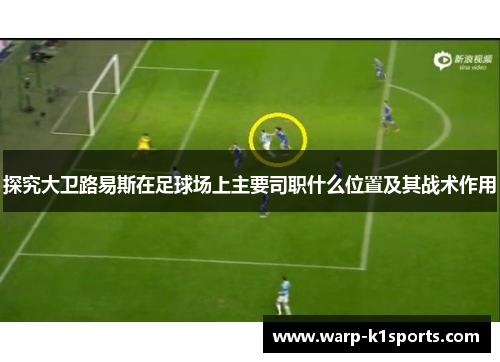 探究大卫路易斯在足球场上主要司职什么位置及其战术作用
