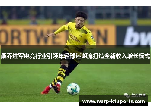 桑乔进军电竞行业引领年轻球迷潮流打造全新收入增长模式