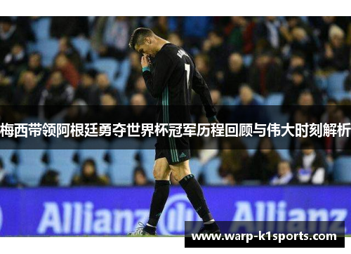 梅西带领阿根廷勇夺世界杯冠军历程回顾与伟大时刻解析