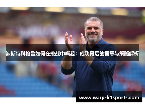 波斯特科格鲁如何在挑战中崛起：成功背后的智慧与策略解析