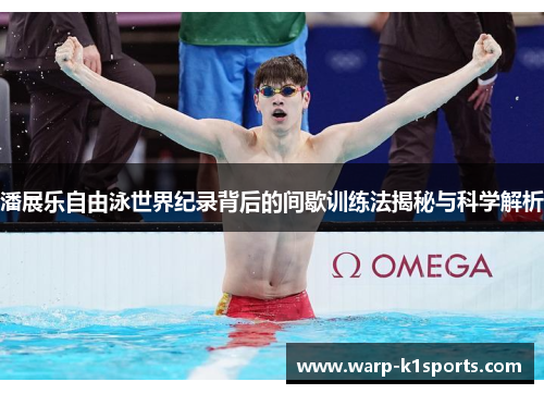 潘展乐自由泳世界纪录背后的间歇训练法揭秘与科学解析