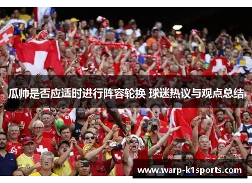 瓜帅是否应适时进行阵容轮换 球迷热议与观点总结 瓜帅是否应适时进行阵容轮换 球迷热议与观点总结