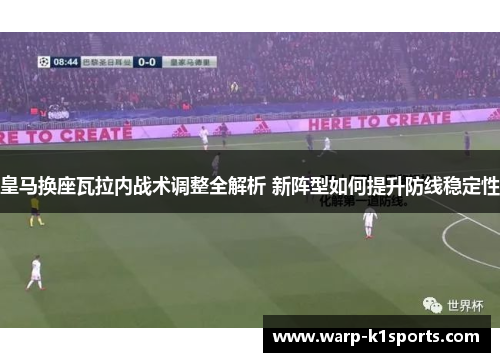 皇马换座瓦拉内战术调整全解析 新阵型如何提升防线稳定性