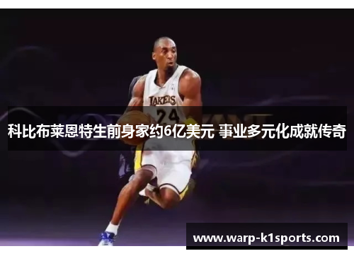 科比布莱恩特生前身家约6亿美元 事业多元化成就传奇 科比布莱恩特生前身家约6亿美元 事业多元化成就传奇