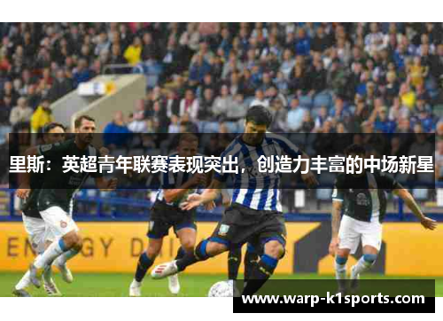 里斯：英超青年联赛表现突出，创造力丰富的中场新星