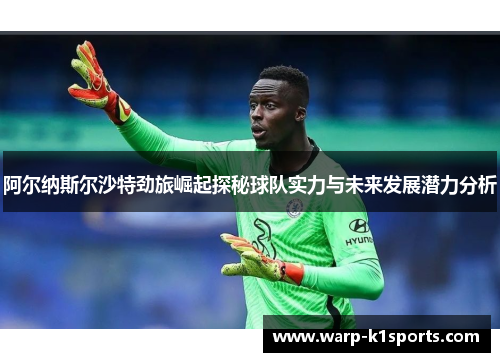 阿尔纳斯尔沙特劲旅崛起探秘球队实力与未来发展潜力分析