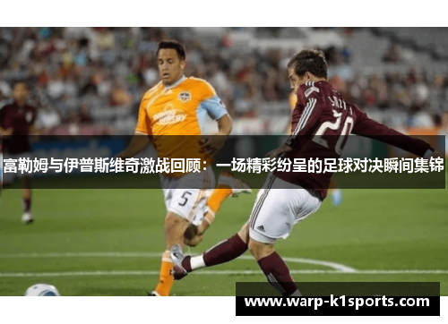 富勒姆与伊普斯维奇激战回顾：一场精彩纷呈的足球对决瞬间集锦