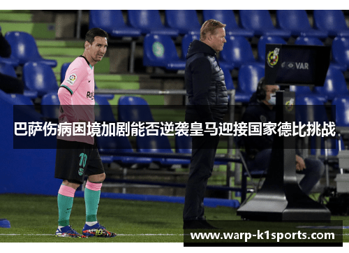 巴萨伤病困境加剧能否逆袭皇马迎接国家德比挑战