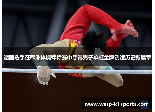 德国选手在欧洲体操锦标赛中夺得男子单杠金牌创造历史新篇章
