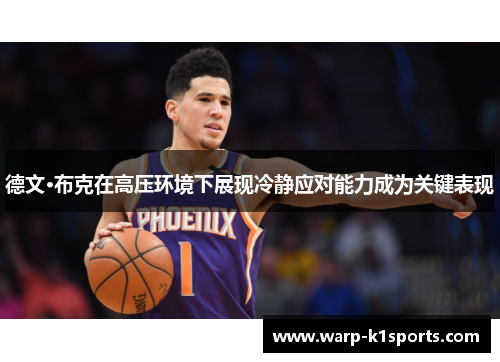 德文·布克在高压环境下展现冷静应对能力成为关键表现 德文·布克在高压环境下展现冷静应对能力成为关键表现