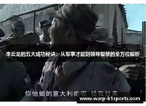 李云龙的五大成功秘诀:从军事才能到领导智慧的全方位解析 李云龙的五大成功秘诀:从军事才能到领导智慧的全方位解析