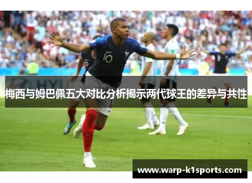 梅西与姆巴佩五大对比分析揭示两代球王的差异与共性 梅西与姆巴佩五大对比分析揭示两代球王的差异与共性