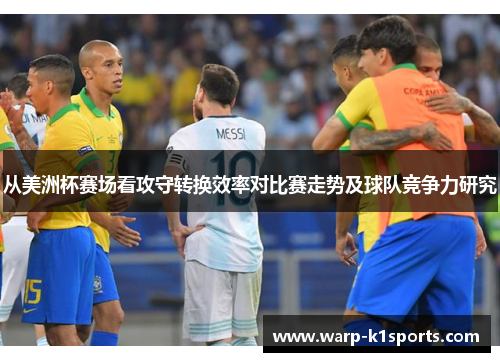 从美洲杯赛场看攻守转换效率对比赛走势及球队竞争力研究 从美洲杯赛场看攻守转换效率对比赛走势及球队竞争力研究