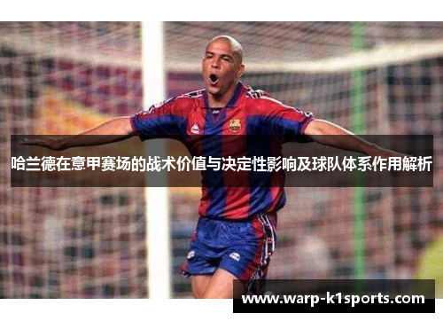 哈兰德在意甲赛场的战术价值与决定性影响及球队体系作用解析 哈兰德在意甲赛场的战术价值与决定性影响及球队体系作用解析