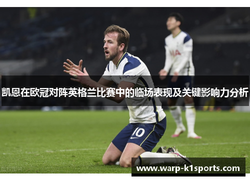 凯恩在欧冠对阵英格兰比赛中的临场表现及关键影响力分析 凯恩在欧冠对阵英格兰比赛中的临场表现及关键影响力分析