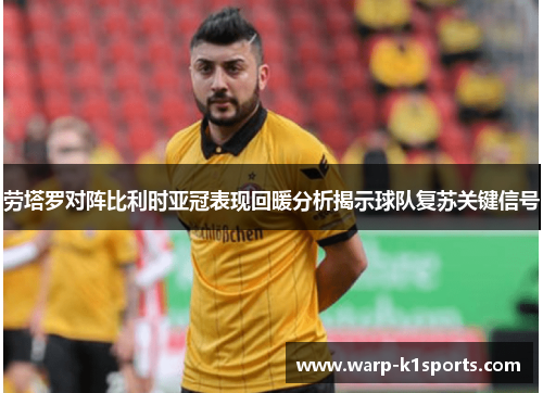 劳塔罗对阵比利时亚冠表现回暖分析揭示球队复苏关键信号 劳塔罗对阵比利时亚冠表现回暖分析揭示球队复苏关键信号