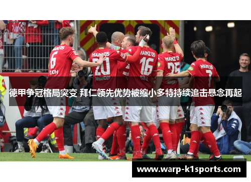 德甲争冠格局突变 拜仁领先优势被缩小多特持续追击悬念再起 德甲争冠格局突变 拜仁领先优势被缩小多特持续追击悬念再起