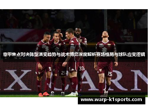 意甲焦点对决阵型演变趋势与战术博弈深度解析赛场格局与球队应变逻辑 意甲焦点对决阵型演变趋势与战术博弈深度解析赛场格局与球队应变逻辑