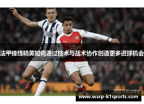 法甲锋线精英如何通过技术与战术协作创造更多进球机会