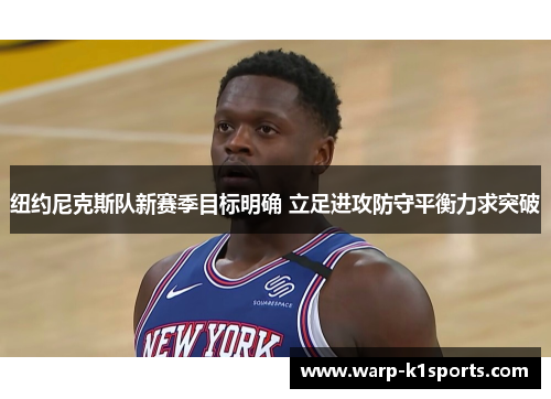 纽约尼克斯队新赛季目标明确 立足进攻防守平衡力求突破