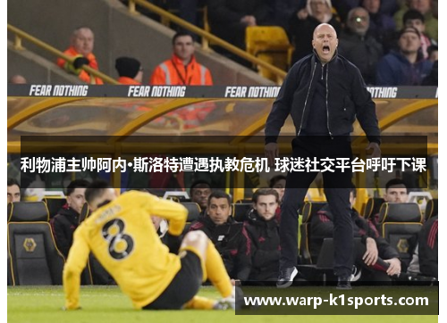 利物浦主帅阿内·斯洛特遭遇执教危机 球迷社交平台呼吁下课