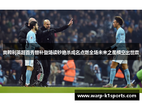 奥赖利英超首秀替补登场读秒绝杀成名点燃全场未来之星横空出世震 奥赖利英超首秀替补登场读秒绝杀成名点燃全场未来之星横空出世震