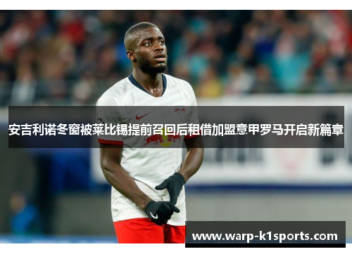 安吉利诺冬窗被莱比锡提前召回后租借加盟意甲罗马开启新篇章