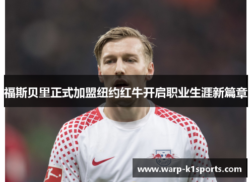 福斯贝里正式加盟纽约红牛开启职业生涯新篇章