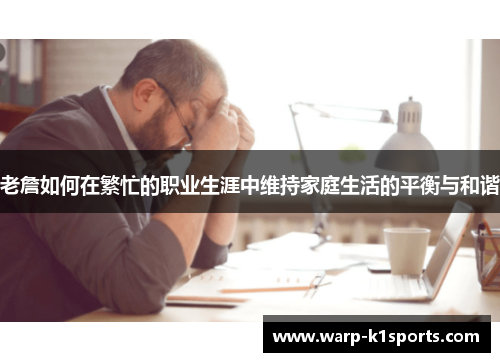 老詹如何在繁忙的职业生涯中维持家庭生活的平衡与和谐