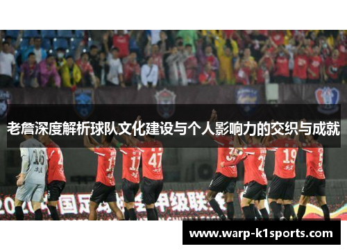 老詹深度解析球队文化建设与个人影响力的交织与成就