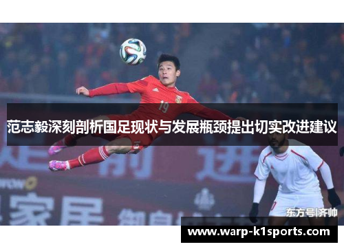 范志毅深刻剖析国足现状与发展瓶颈提出切实改进建议