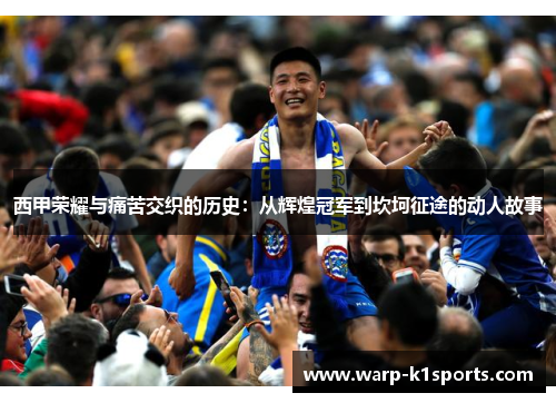 西甲荣耀与痛苦交织的历史：从辉煌冠军到坎坷征途的动人故事