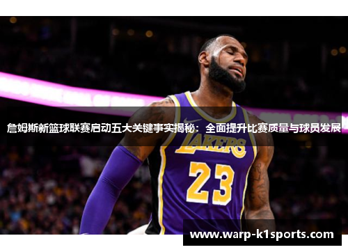 詹姆斯新篮球联赛启动五大关键事实揭秘：全面提升比赛质量与球员发展