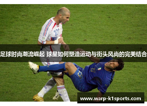 足球时尚潮流崛起 球星如何塑造运动与街头风尚的完美结合
